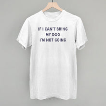 Load image into Gallery viewer, If I Can't Bring My Dog I'm Not Going